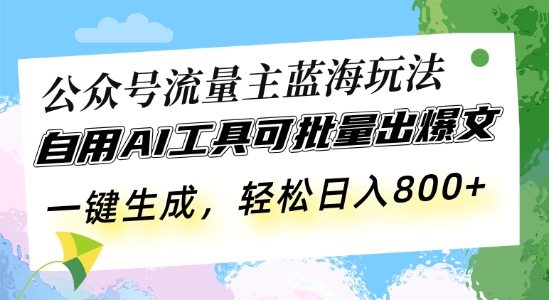 公众号流量主蓝海玩法 自用AI工具可批量出爆文，一键生成，轻松日入800-万利网