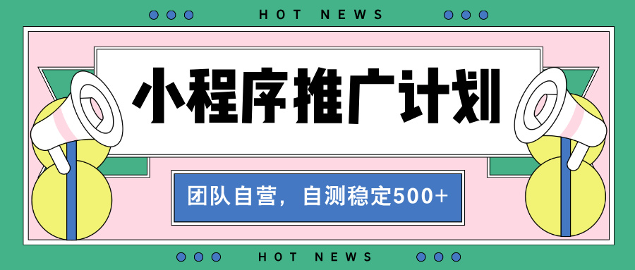 【小程序推广计划】全自动裂变，自测收益稳定在500-2000+-万利网