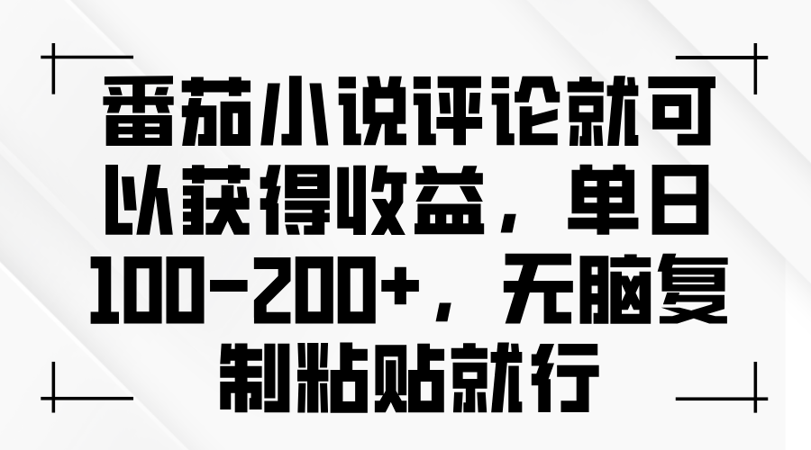 番茄小说评论就可以获得收益，单日100-200+，无脑复制粘贴就行-万利网