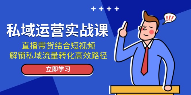 私域运营实战课：直播带货结合短视频，解锁私域流量转化高效路径-万利网