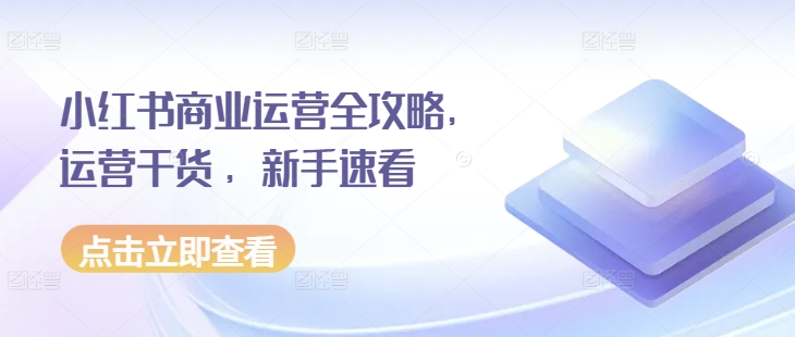 小红书商业运营全攻略，运营干货 ，新手速看-万利网