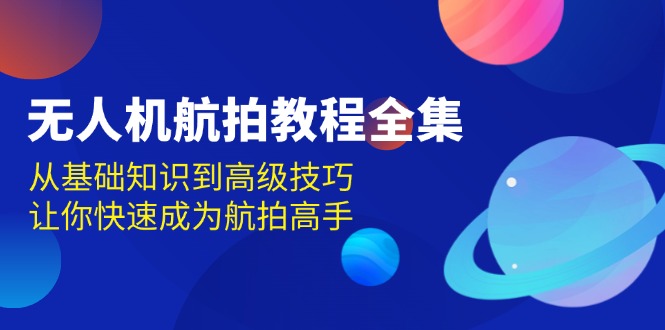 无人机-航拍教程全集，从基础知识到高级技巧，让你快速成为航拍高手-万利网