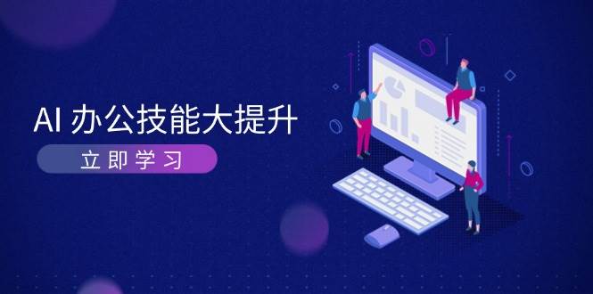 AI办公技能大提升，学习AI绘画、视频生成，让工作变得更高效、更轻松-万利网