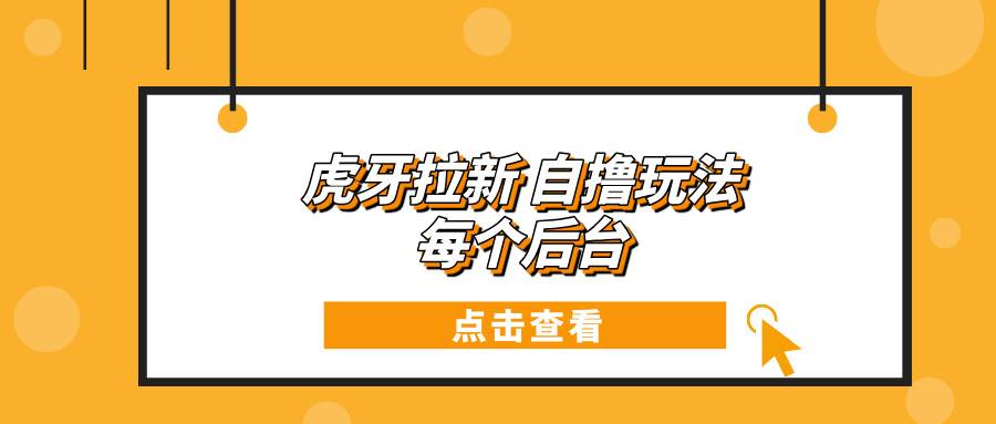 虎牙拉新自撸玩法 每个后台每天100+-万利网