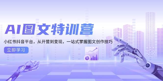 AI图文特训营：小红书抖音平台，从开营到变现，一站式掌握图文创作技巧-万利网