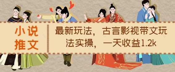 小说推文最新玩法，古言影视带文玩法实操，一天收益1.2k-万利网