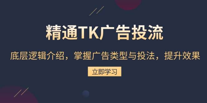 精通TK广告投流：底层逻辑介绍，掌握广告类型与投法，提升效果-万利网