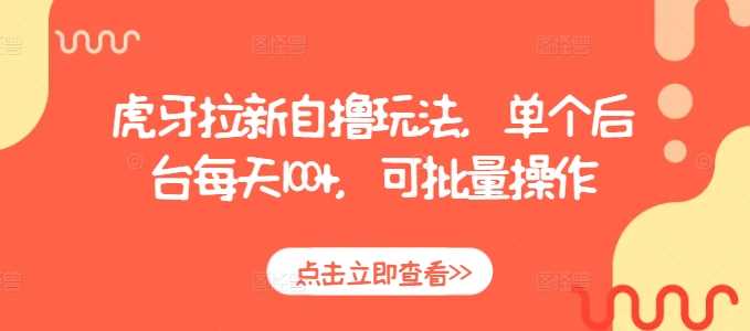 虎牙拉新自撸玩法，单个后台每天100+，可批量操作-万利网