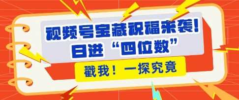 视频号宝藏祝福来袭，粉丝无忧扩张，带货效能翻倍，日进“四位数” 近在咫尺-万利网
