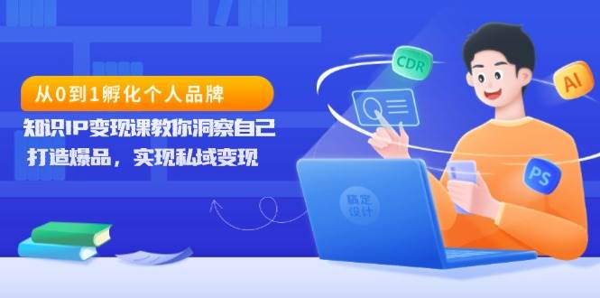 从0到1孵化个人品牌，知识IP变现课教你洞察自己，打造爆品，实现私域变现-万利网