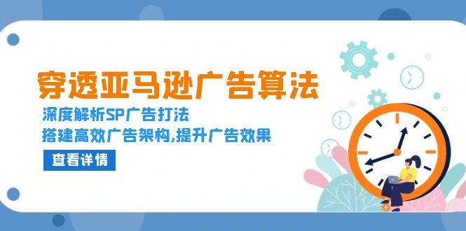 穿透亚马逊广告算法，深度解析SP广告打法，搭建高效广告架构,提升广告效果-万利网