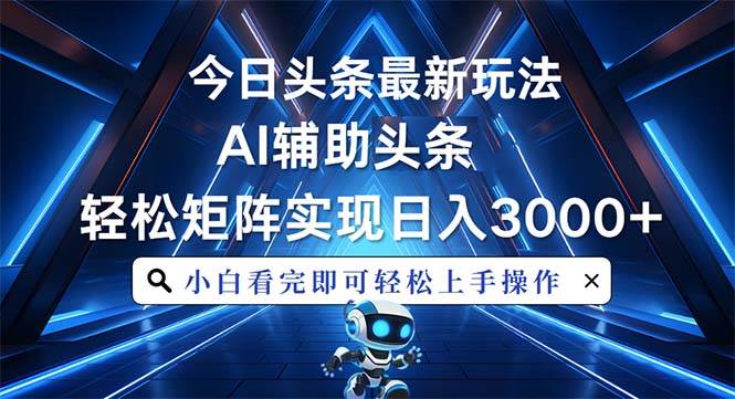 今日头条最新玩法，思路简单，AI辅助，复制粘贴轻松矩阵日入3000+-万利网