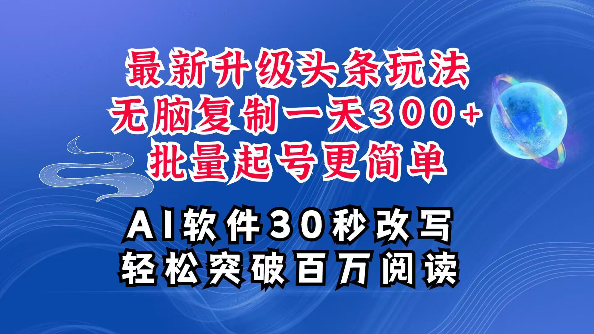 AI头条最新玩法，复制粘贴单号搞个300+，批量起号随随便便一天四位数，超详细课程-万利网