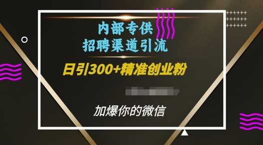 内部招聘渠道日引流300+创业粉，加爆你的微信【揭秘】-万利网