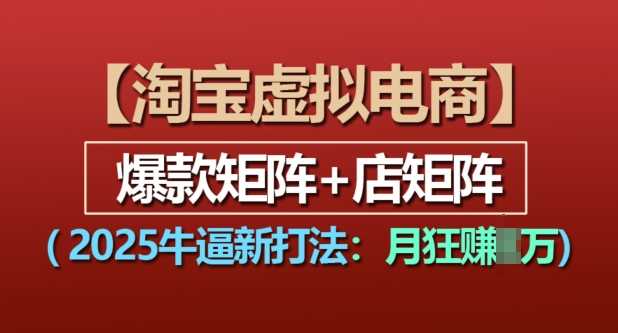 淘宝虚拟电商，2025牛逼新打法：爆款矩阵+店矩阵，月入过万-万利网
