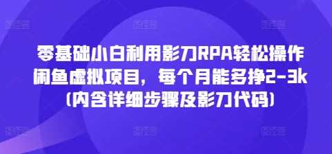 零基础小白利用影刀RPA轻松操作闲鱼虚拟项目，每个月能多挣2-3k(内含详细步骤及影刀代码)-万利网