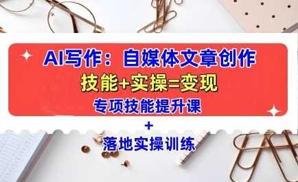 AI写作：自媒体文章创作全方位教学课，技能提升+实操训练-万利网