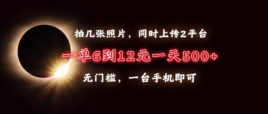 拍几张照片，同时上传2平台，一单6到12元，一天轻松500+，无门槛，一台…-万利网