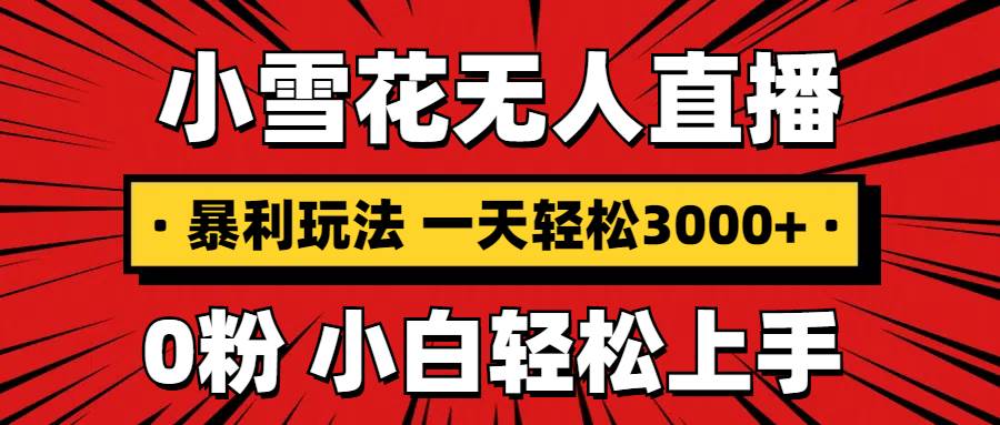抖音小雪花无人直播，一天赚3000+，0粉手机可搭建，不违规不限流，小白…-万利网