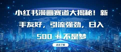 小红书漫画赛道大揭秘!新手友好，引流强劲，日入多张【揭秘】-万利网