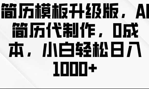 简历模板升级版，AI简历代制作，0成本，小白轻松日入多张-万利网
