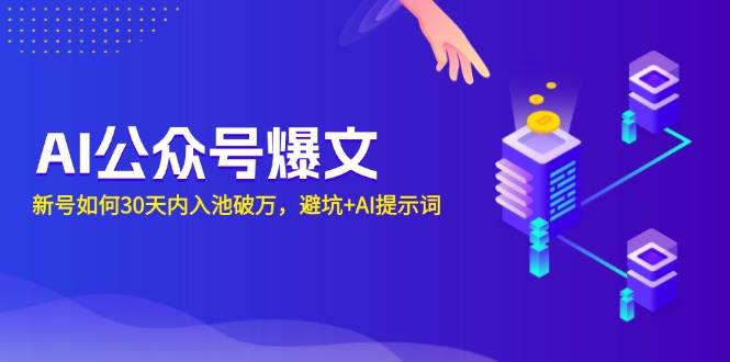 AI公众号爆文：新号如何30天内入池破万，避坑+AI提示词-万利网