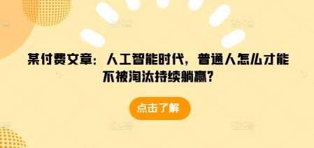 某付费文章：人工智能时代，普通人怎么才能不被淘汰持续躺赢?-万利网