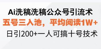 Ai洗稿洗稿公众号引流术，五号三入池，平均阅读1W+，日引200+一人可搞…-万利网