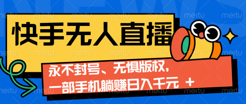 2024快手无人直播9.0神技来袭：永不封号、无惧版权，一部手机躺赚日入千元+-万利网