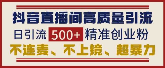 抖音直播间引流创业粉，无需连麦、不用上镜、超暴力，日引流500+高质量精准创业粉-万利网