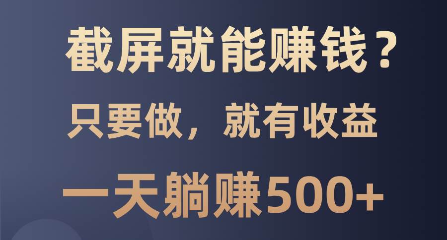 截屏就能赚钱？0门槛，只要做，100%有收益的一个项目，一天躺赚500+-万利网