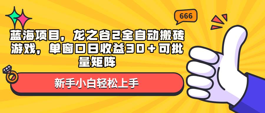 蓝海项目，龙之谷2全自动搬砖游戏，单窗口日收益30＋可批量矩阵-万利网