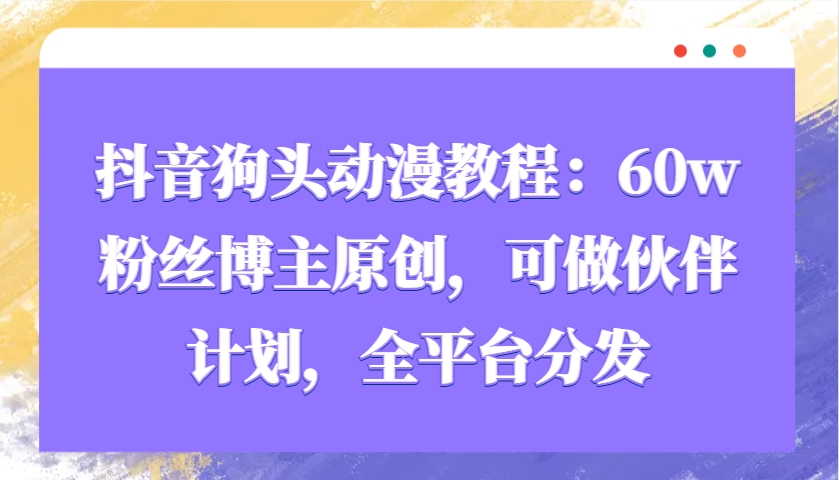 抖音狗头动漫教程：60w粉丝博主原创，可做伙伴计划，全平台分发-万利网