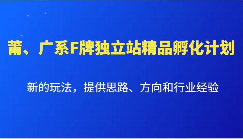 莆、广系F牌独立站精品孵化计划，新的玩法，提供思路、方向和行业经验-万利网