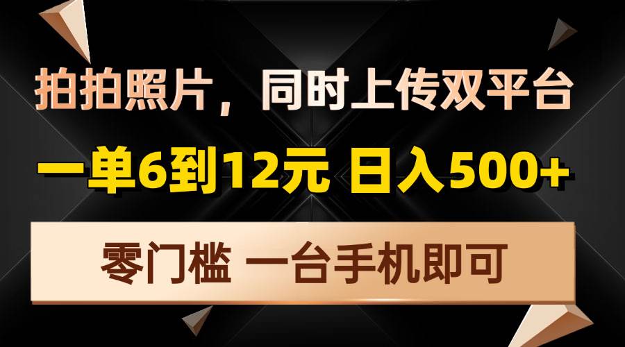 拍拍照片，同时上传双平台，一单6到12元，轻轻松松日入500+，零门槛，…-万利网