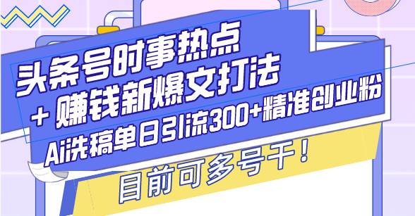 头条号时事热点＋赚钱新爆文打法，Ai洗稿单日引流300+精准创业粉，目前…-万利网