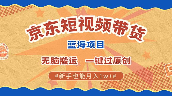 京东短视频带货 2025新风口 批量搬运 单号月入过万 上不封顶-万利网