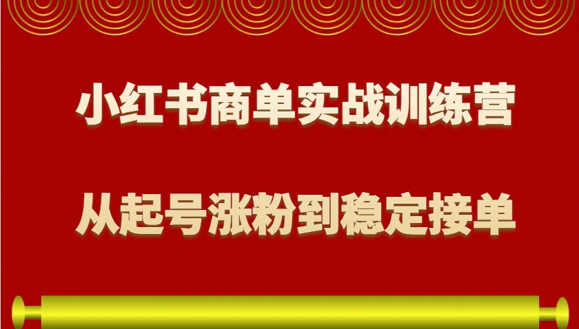 小红书商单实战训练营，从0到1教你如何变现，从起号涨粉到稳定接单，适合新手-万利网