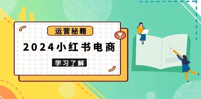 2024小红书电商教程，从入门到实战，教你有效打造爆款店铺，掌握选品技巧-万利网