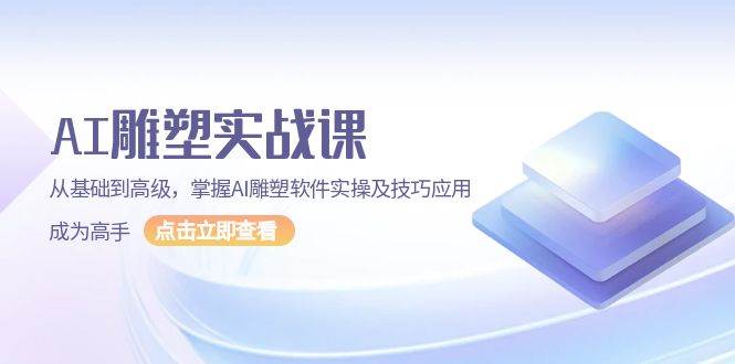 AI 雕塑实战课，从基础到高级，掌握AI雕塑软件实操及技巧应用，成为高手-万利网