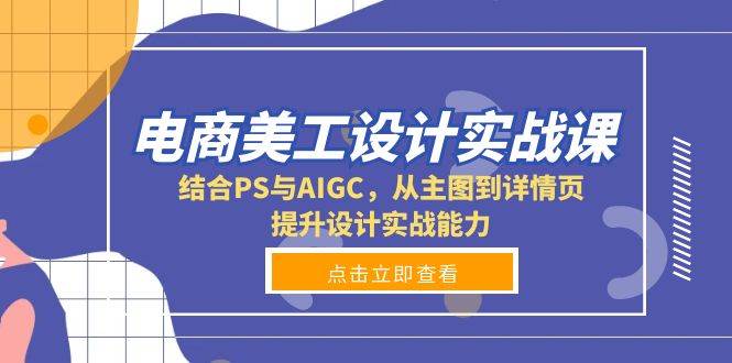 电商美工设计实战课，结合PS与AIGC，从主图到详情页，提升设计实战能力-万利网