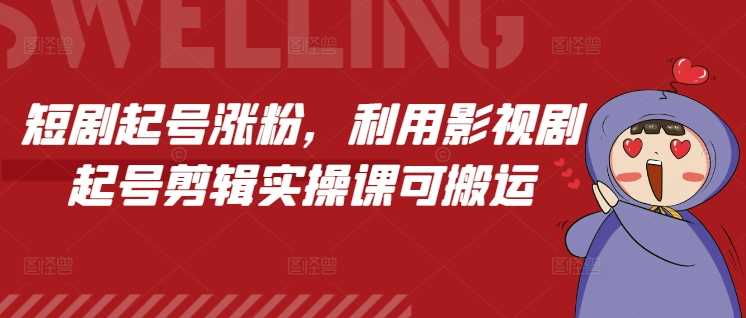 短剧起号涨粉，利用影视剧起号剪辑实操课可搬运-万利网