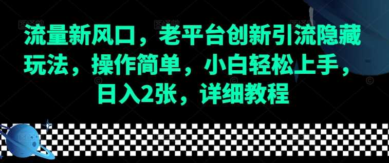 流量新风口，老平台创新引流隐藏玩法，操作简单，小白轻松上手，日入2张，详细教程-万利网