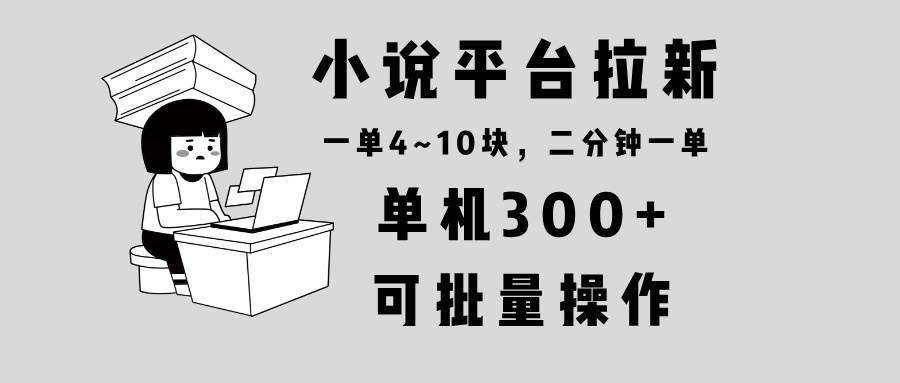 小说平台拉新，单机300+，两分钟一单4~10块，操作简单可批量。-万利网