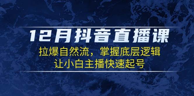 12月抖音直播课：拉爆自然流，掌握底层逻辑，让小白主播快速起号-万利网