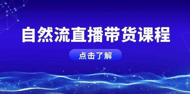 自然流直播带货课程，结合微付费起号，打造运营主播，提升个人能力-万利网