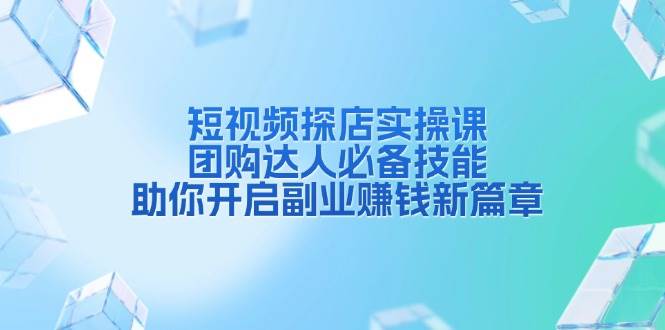 短视频探店实操课，团购达人必备技能，助你开启副业赚钱新篇章-万利网