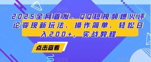 2025全网首发，QQ短视频爆火评论变现新玩法，操作简单，轻松日入200+，实战教程-万利网