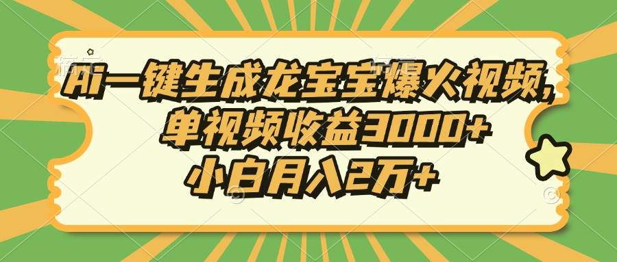 Ai一键生成龙宝宝爆火视频，单视频收益3000+，小白月入2万+-万利网