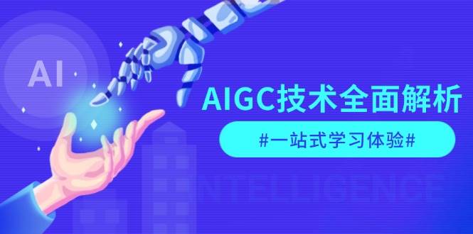 AIGC技术全面解析，从指令优化到生活应用，再到商业落地，一站式学习体验-万利网